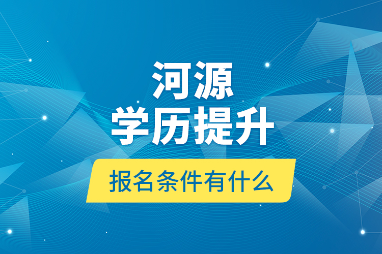 河源学历提升报名条件有什么？