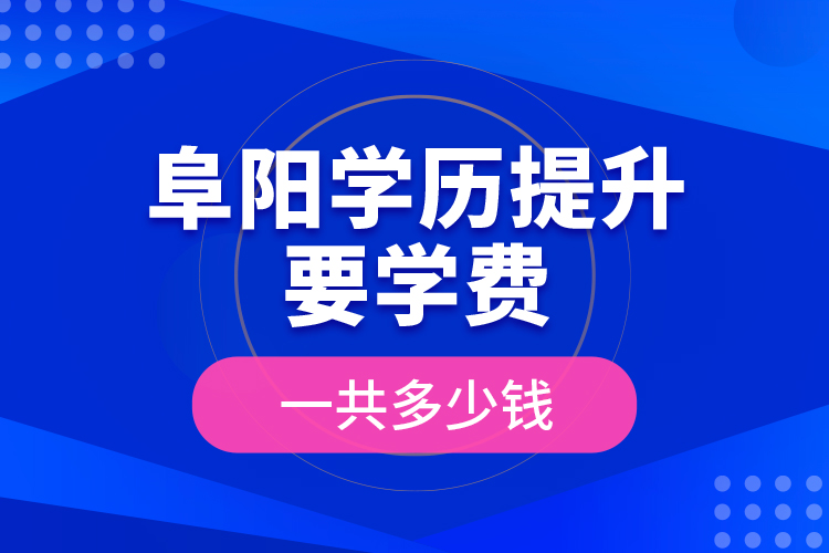 阜阳学历提升要学费一共多少钱？