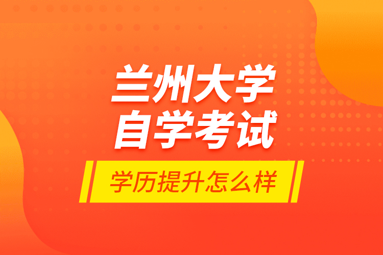 兰州大学自学考试学历提升怎么样？