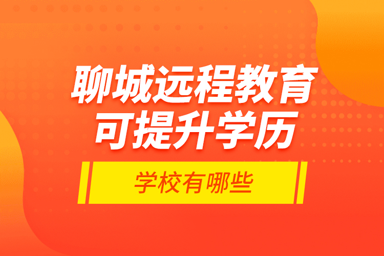 聊城远程教育可提升学历学校有哪些？