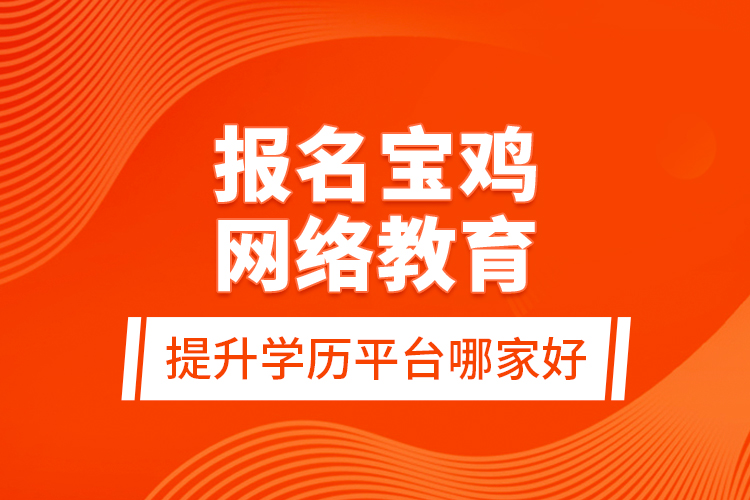 报名宝鸡网络教育提升学历平台哪家好？