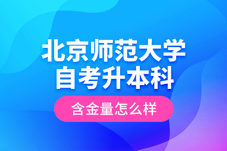 北京师范大学自考升本科含金量怎么样？