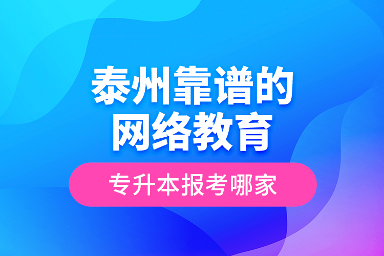 泰州靠谱的网络教育专升本报考哪家？