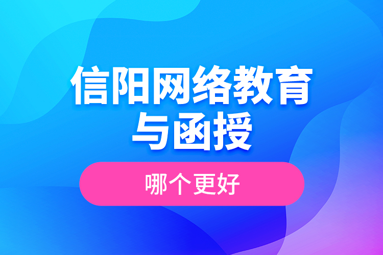 信阳网络教育与函授哪个更好？