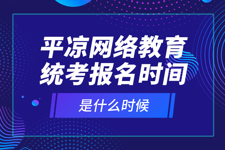 平凉网络教育统考报名时间是什么时候？