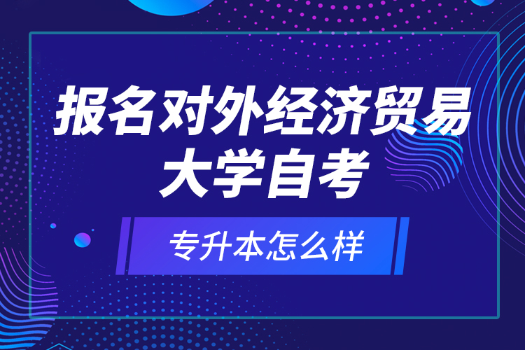 报名对外经济贸易大学自考专升本怎么样？