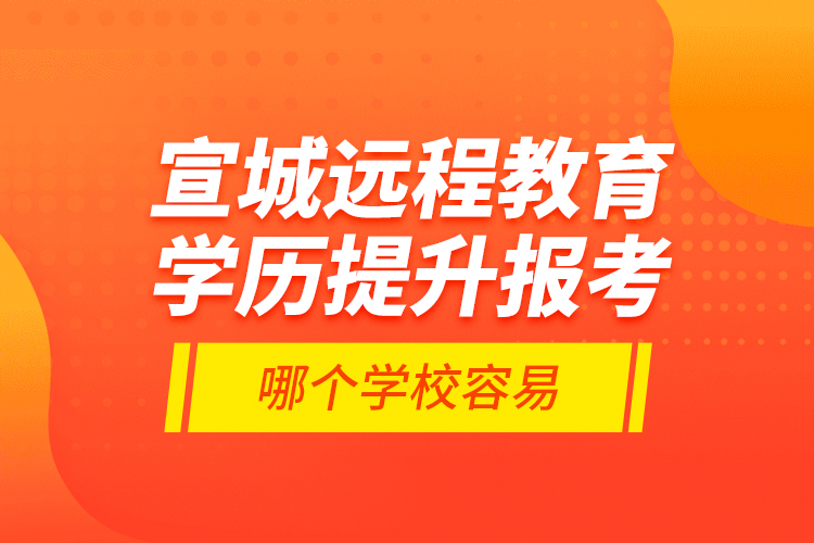 宣城远程教育学历提升报考哪个学校容易？