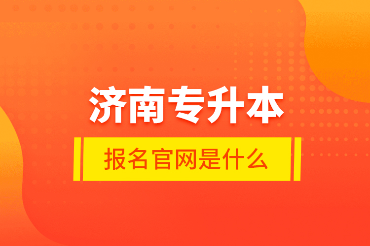 济南专升本报名官网是什么？