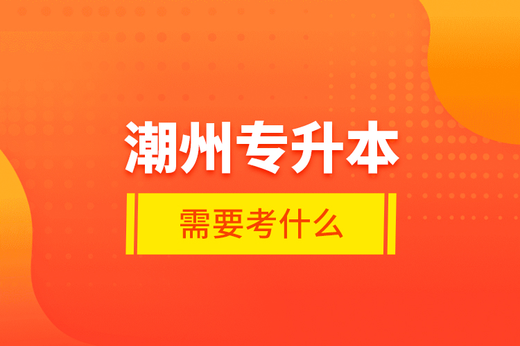 潮州专升本需要考什么？