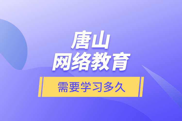 唐山网络教育需要学习多久？