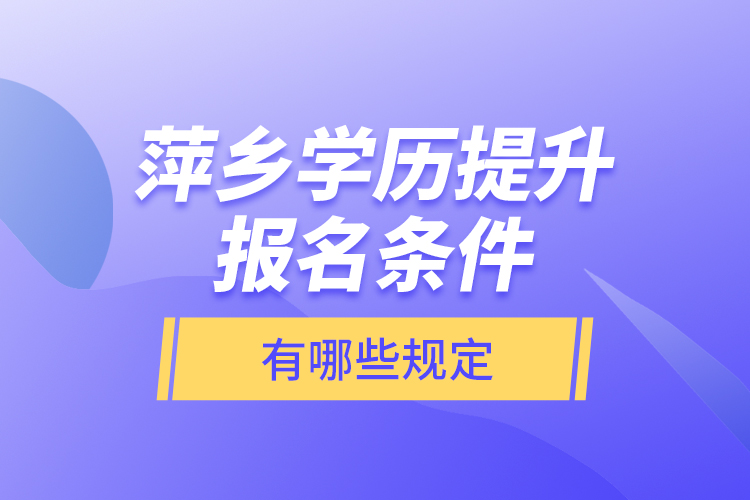 萍乡学历提升报名条件有哪些规定？