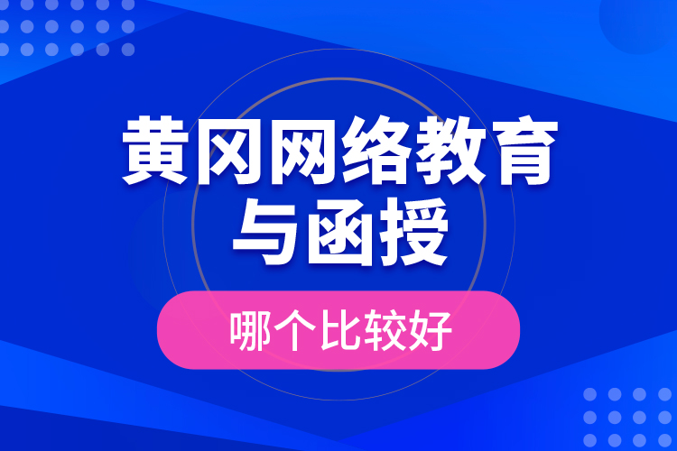 黄冈网络教育与函授哪个比较好？