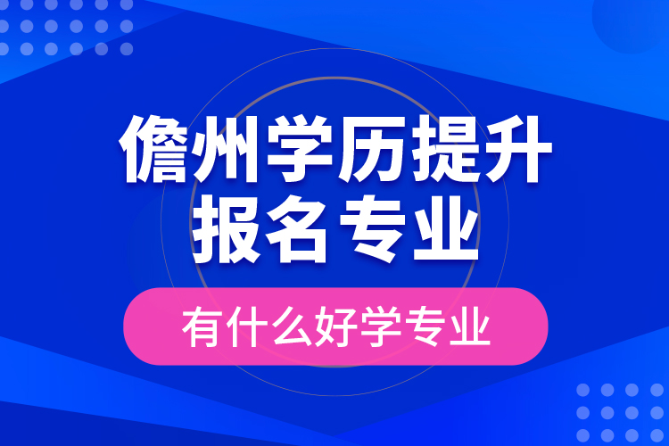 儋州学历提升报名专业有什么好学专业？