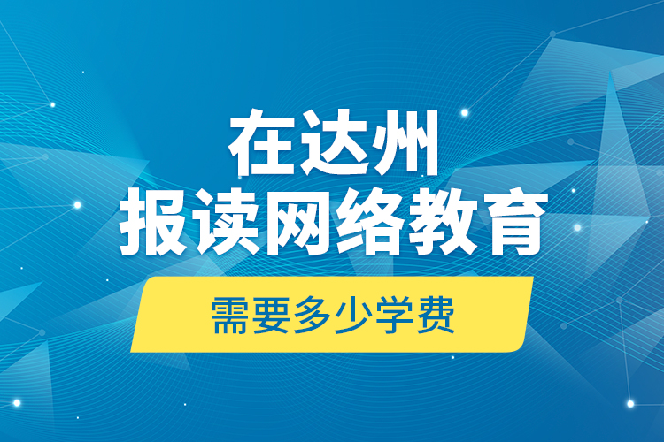 在达州报读网络教育需要多少学费？