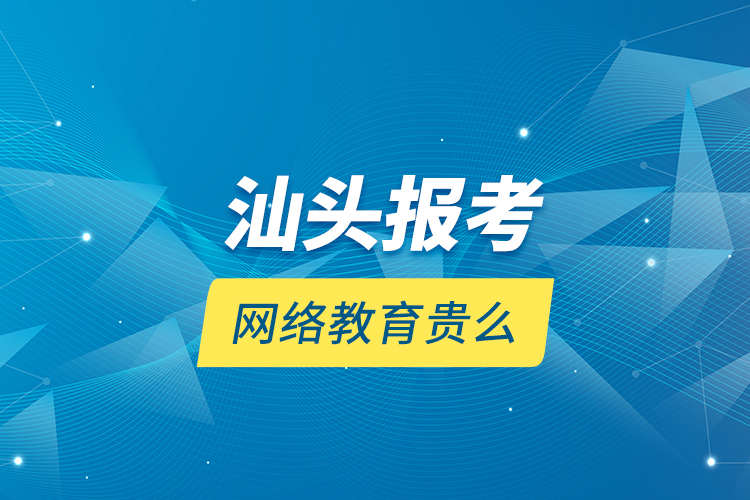 汕头报考网络教育贵么？