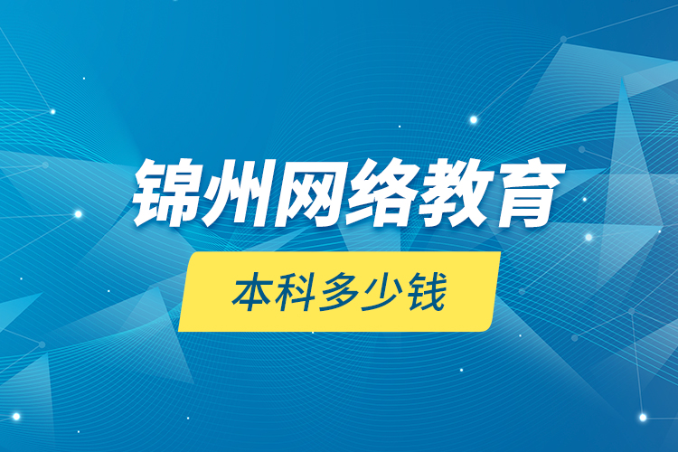 锦州网络教育本科多少钱？