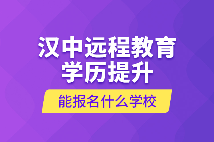 汉中远程教育学历提升能报名什么学校？