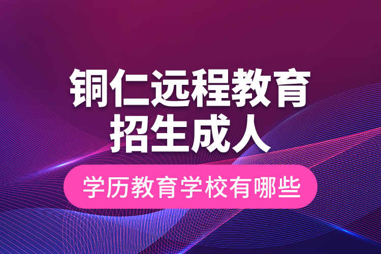 铜仁远程教育招生成人学历教育学校有哪些？