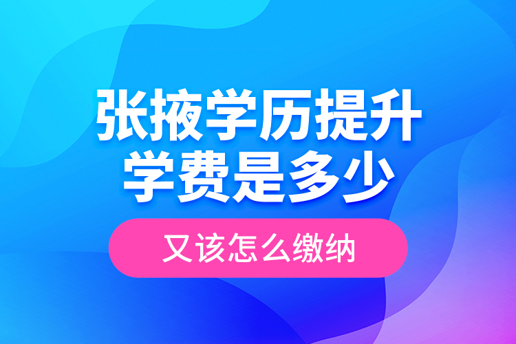 张掖学历提升学费是多少？又该怎么缴纳？