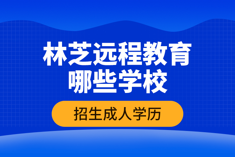 林芝远程教育哪些学校招生成人学历？