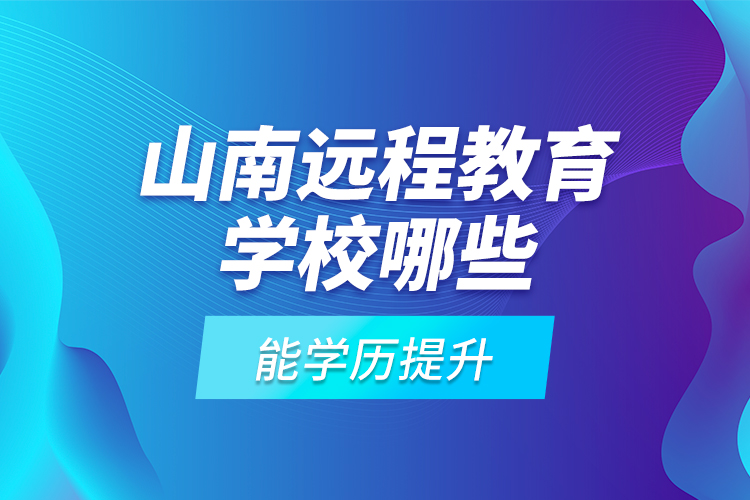 山南远程教育学校哪些能学历提升？