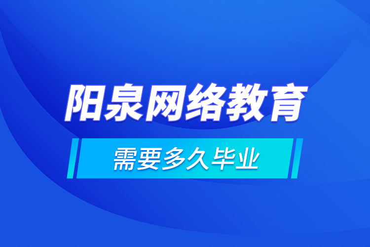 阳泉网络教育需要多久毕业？