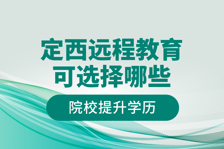 定西远程教育可选择哪些院校提升学历？