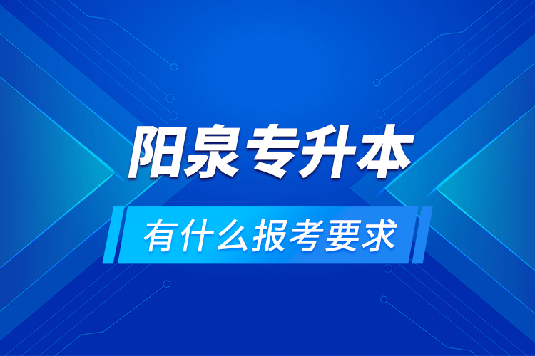 阳泉专升本有什么报考要求？