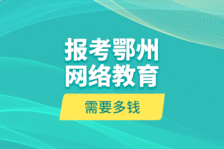 报考鄂州网络教育需要多钱？