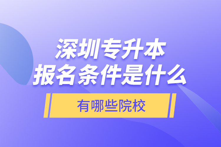 深圳专升本报名条件是什么，有哪些院校？