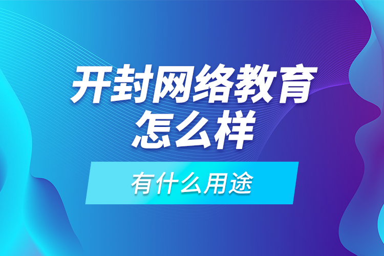 开封网络教育怎么样，有什么用途？