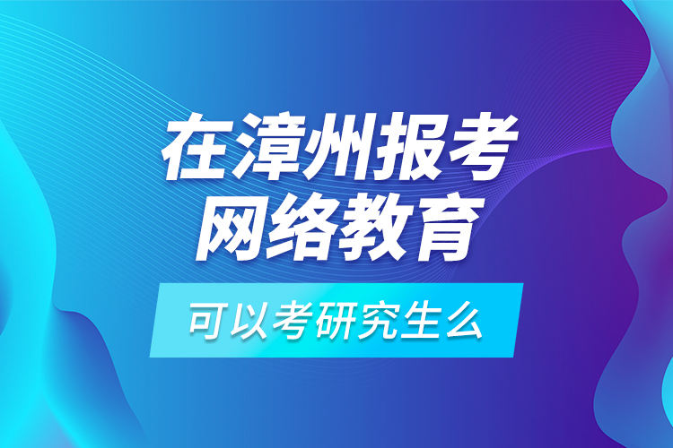 在漳州报考网络教育可以考研究生么？