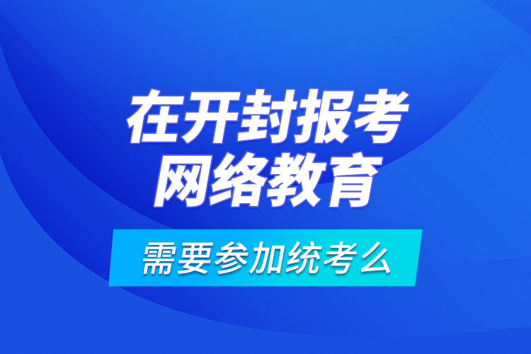 在开封报考网络教育需要参加统考么？