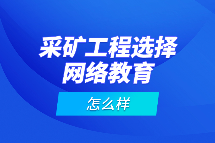 采矿工程选择网络教育怎么样？