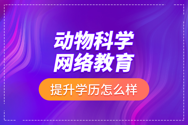 动物科学网络教育提升学历怎么样？