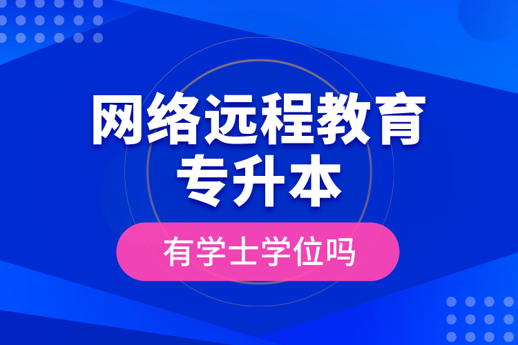 网络远程教育专升本有学士学位吗?