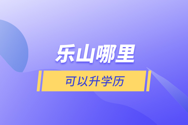 乐山哪里可以升学历?