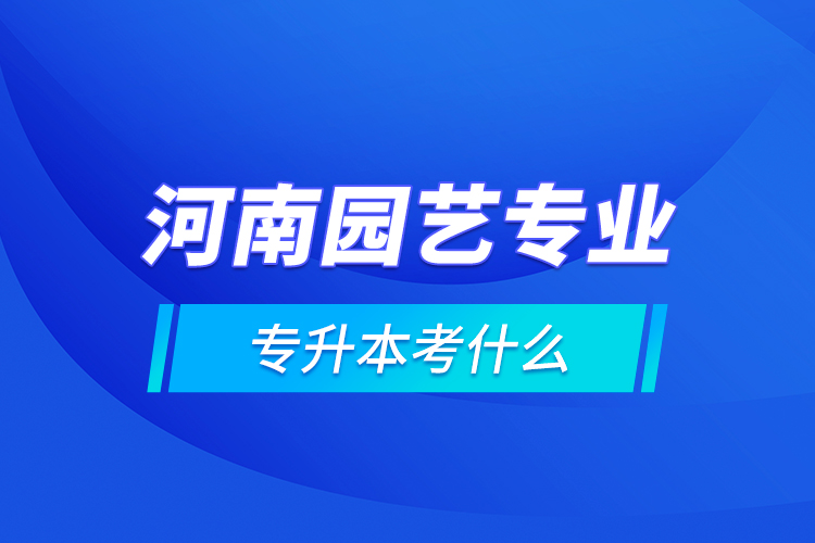 河南园艺专业专升本考什么