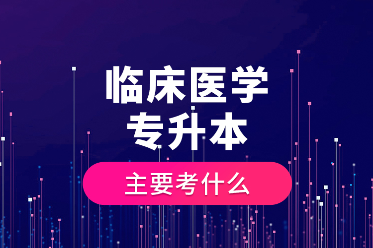 临床医学专升本主要考什么