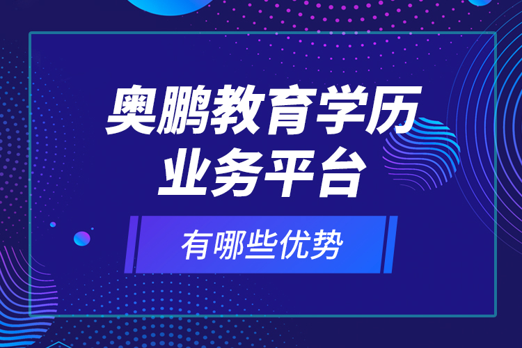 奥鹏教育学历业务平台有哪些优势？