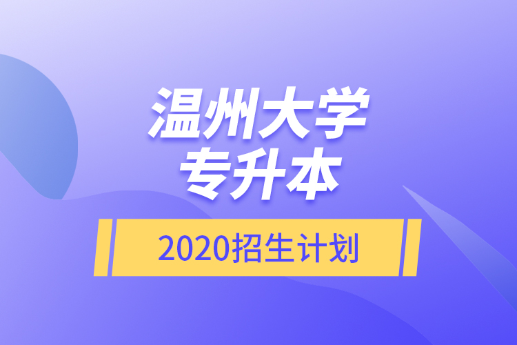 温州大学专升本2020招生计划