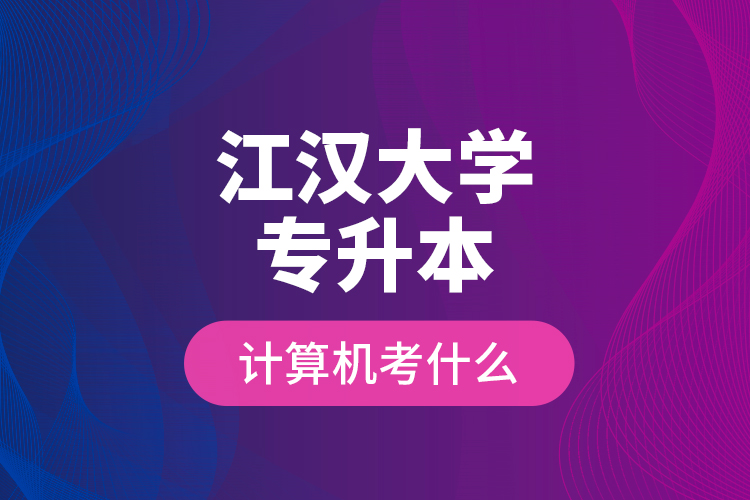 江汉大学专升本计算机考什么