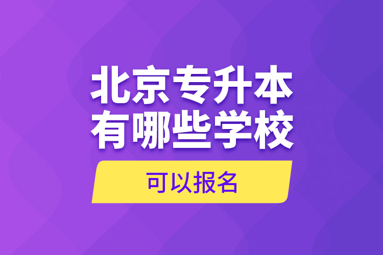 北京专升本有哪些学校可以报名