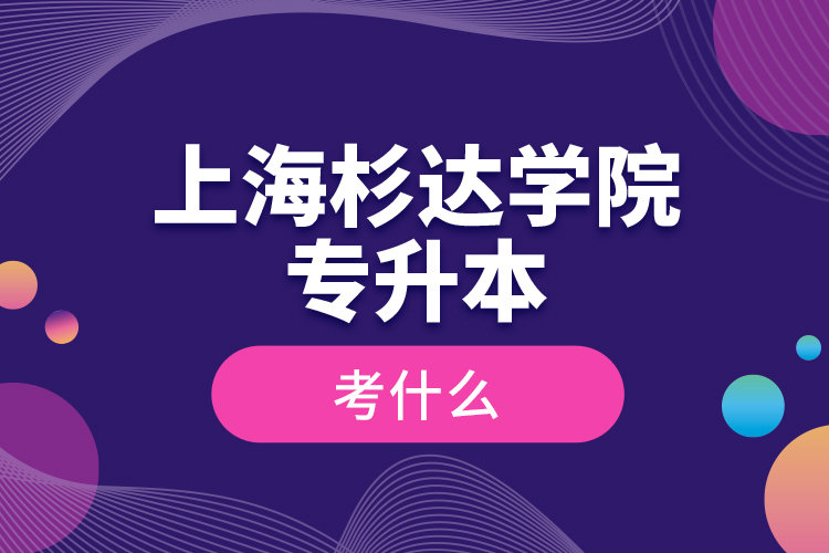 上海杉达学院专升本考什么