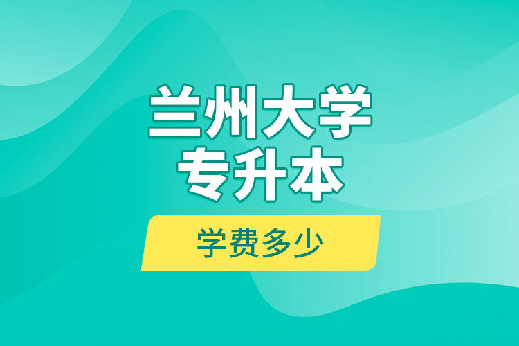 兰州大学专升本学费多少