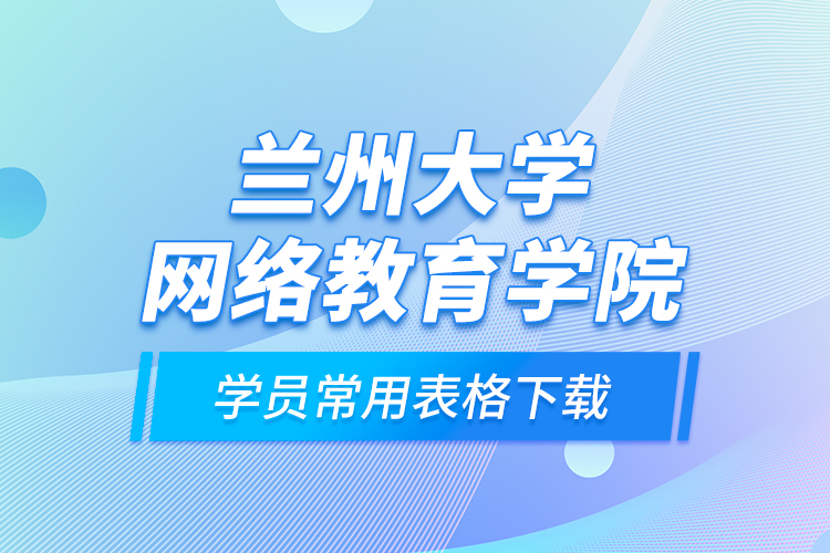 兰州大学网络教育学院学员常用表格下载