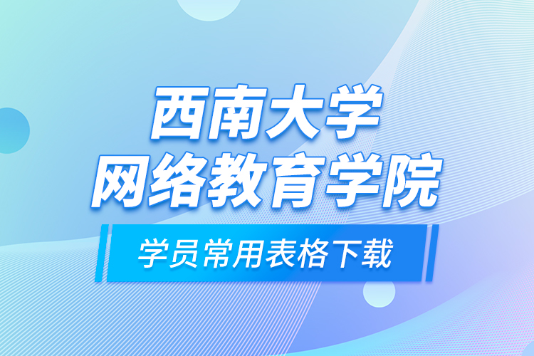 西南大学网络教育学院学员常用表格下载