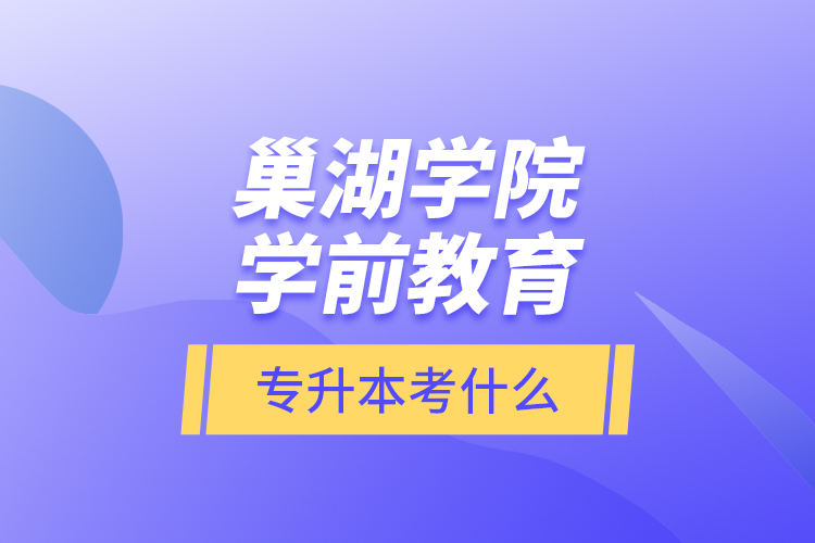 巢湖学院学前教育专升本考什么