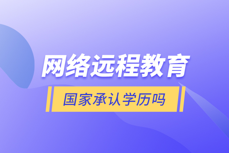 网络远程教育国家承认学历吗