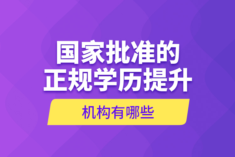 国家批准的正规学历提升机构有哪些